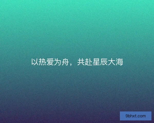 以热爱为舟，共赴星辰大海