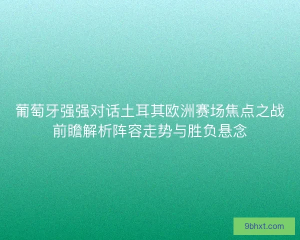 葡萄牙强强对话土耳其欧洲赛场焦点之战前瞻解析阵容走势与胜负悬念