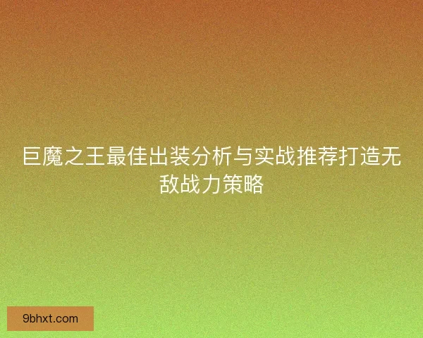 巨魔之王最佳出装分析与实战推荐打造无敌战力策略