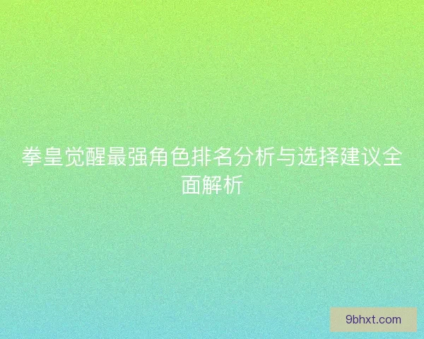 拳皇觉醒最强角色排名分析与选择建议全面解析