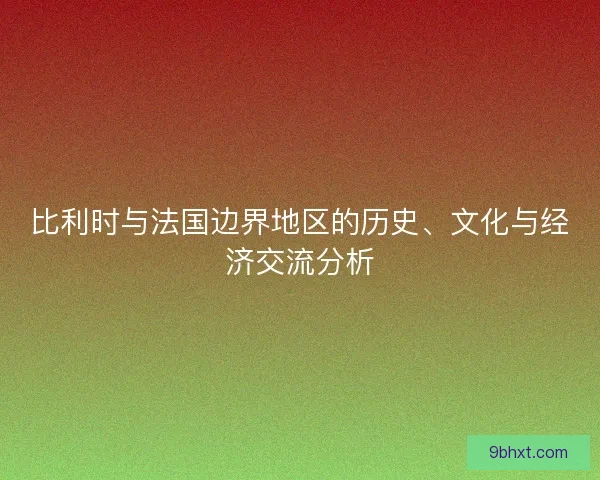比利时与法国边界地区的历史、文化与经济交流分析