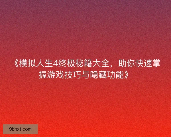 《模拟人生4终极秘籍大全，助你快速掌握游戏技巧与隐藏功能》