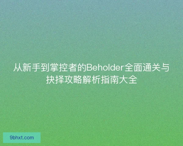 从新手到掌控者的Beholder全面通关与抉择攻略解析指南大全