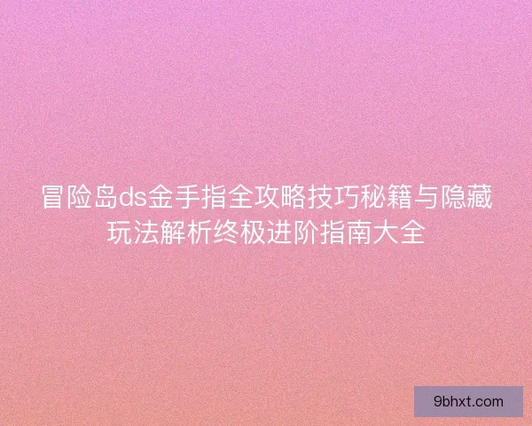 冒险岛ds金手指全攻略技巧秘籍与隐藏玩法解析终极进阶指南大全