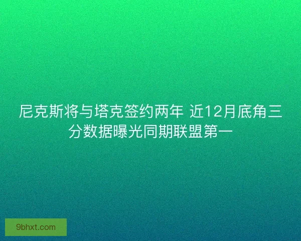 尼克斯将与塔克签约两年 近12月底角三分数据曝光同期联盟第一