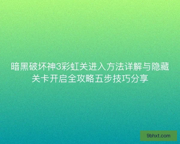 暗黑破坏神3彩虹关进入方法详解与隐藏关卡开启全攻略五步技巧分享