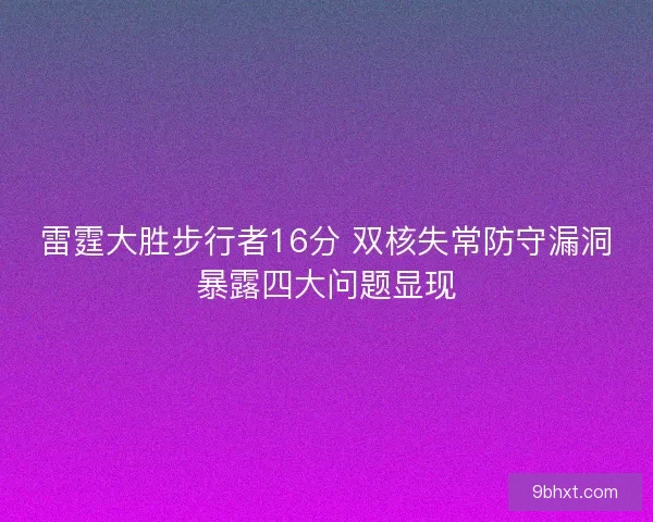 雷霆大胜步行者16分 双核失常防守漏洞暴露四大问题显现