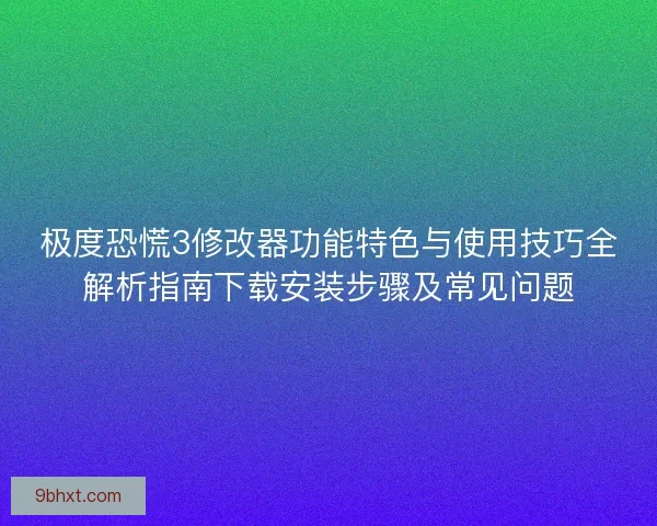 极度恐慌3修改器功能特色与使用技巧全解析指南下载安装步骤及常见问题
